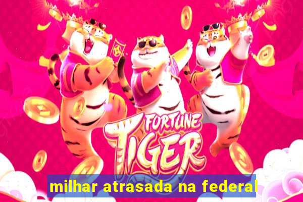 milhar atrasada na federal